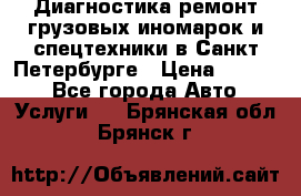 Диагностика,ремонт грузовых иномарок и спецтехники в Санкт-Петербурге › Цена ­ 1 500 - Все города Авто » Услуги   . Брянская обл.,Брянск г.